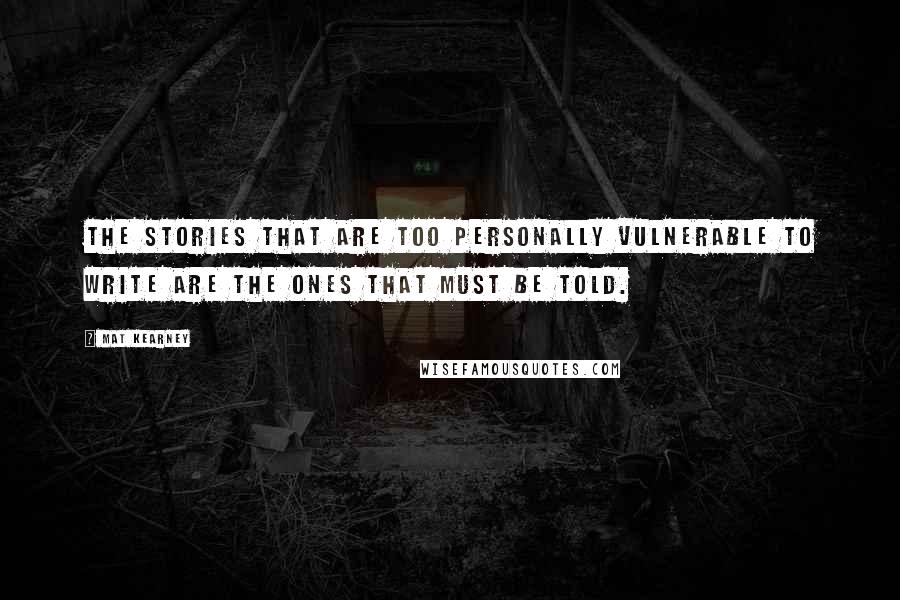 Mat Kearney quotes: The stories that are too personally vulnerable to write are the ones that must be told.