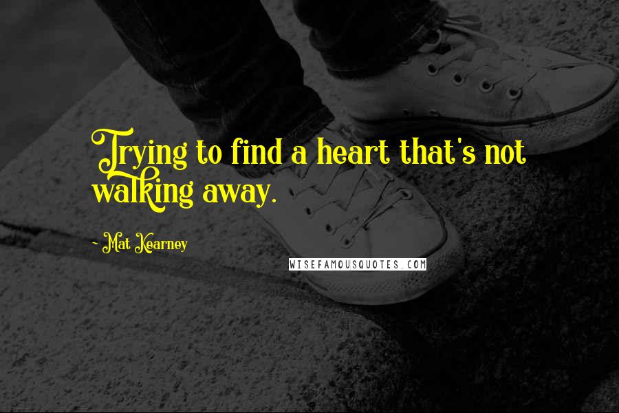 Mat Kearney quotes: Trying to find a heart that's not walking away.