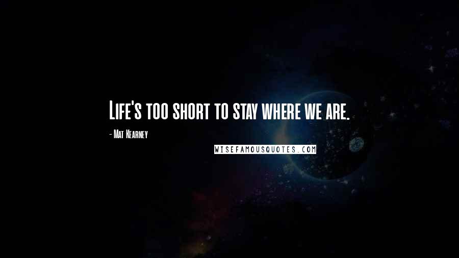 Mat Kearney quotes: Life's too short to stay where we are.
