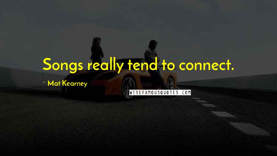 Mat Kearney quotes: Songs really tend to connect.