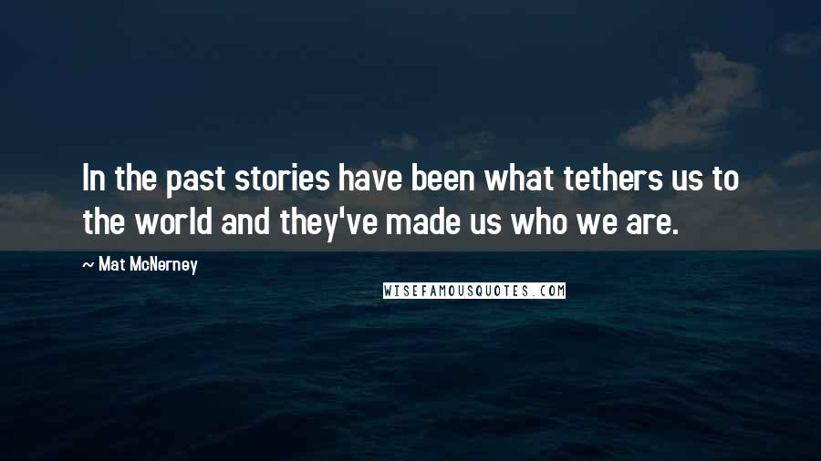 Mat McNerney quotes: In the past stories have been what tethers us to the world and they've made us who we are.