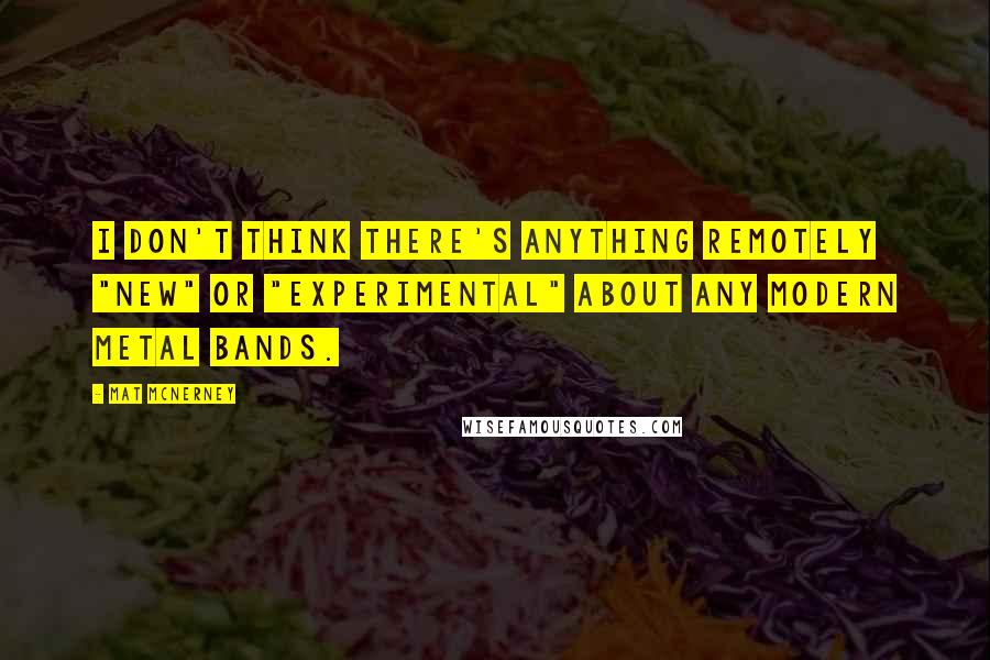 Mat McNerney quotes: I don't think there's anything remotely "new" or "experimental" about any modern metal bands.