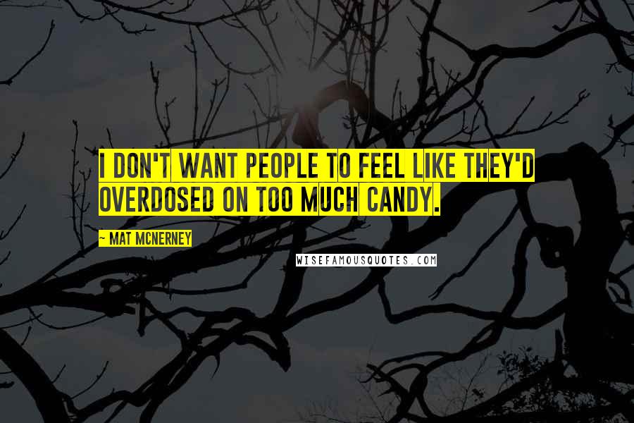 Mat McNerney quotes: I don't want people to feel like they'd overdosed on too much candy.