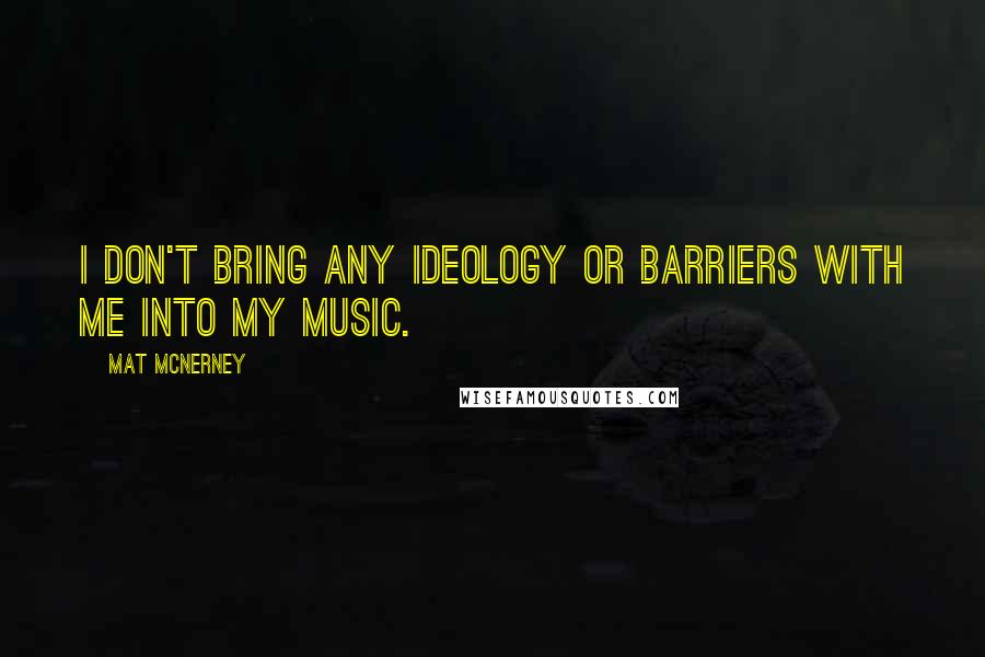 Mat McNerney quotes: I don't bring any ideology or barriers with me into my music.