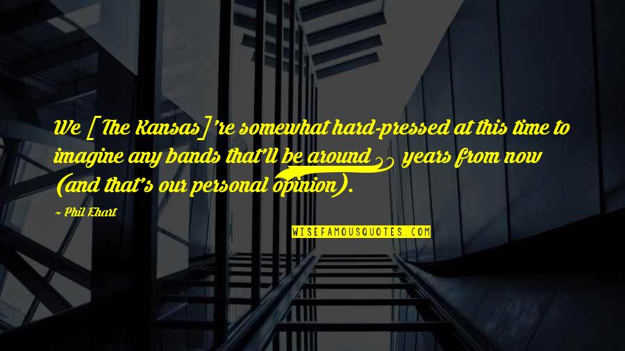 Mat18 Quotes By Phil Ehart: We [ The Kansas]'re somewhat hard-pressed at this