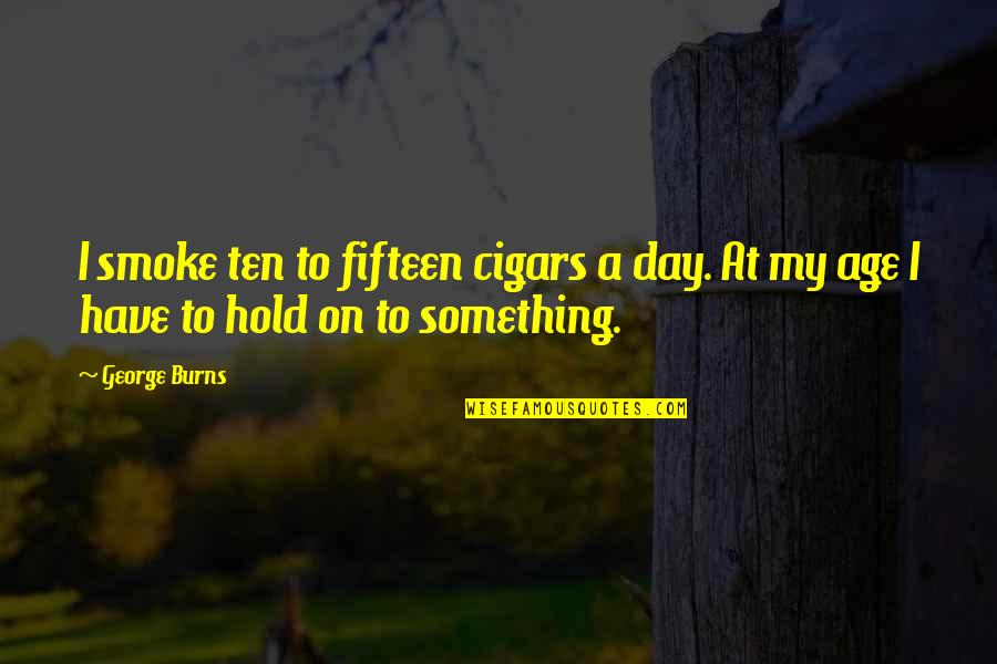 Mat19 Quotes By George Burns: I smoke ten to fifteen cigars a day.