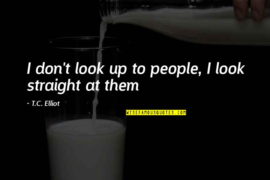 Mat2691 Quotes By T.C. Elliot: I don't look up to people, I look