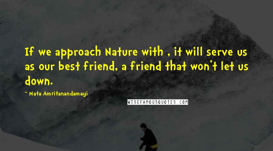 Mata Amritanandamayi quotes: If we approach Nature with , it will serve us as our best friend, a friend that won't let us down.