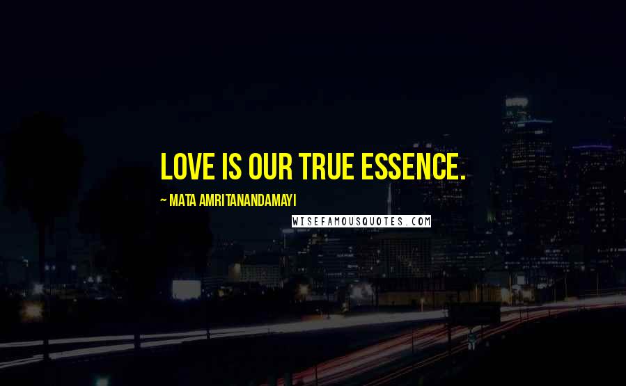 Mata Amritanandamayi quotes: Love is our true essence.