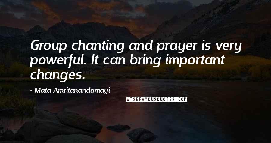 Mata Amritanandamayi quotes: Group chanting and prayer is very powerful. It can bring important changes.