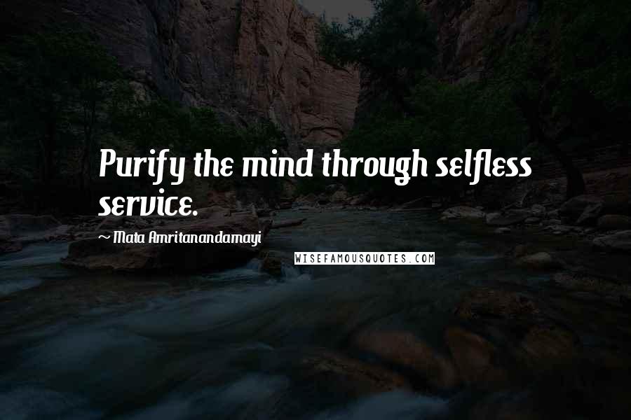 Mata Amritanandamayi quotes: Purify the mind through selfless service.