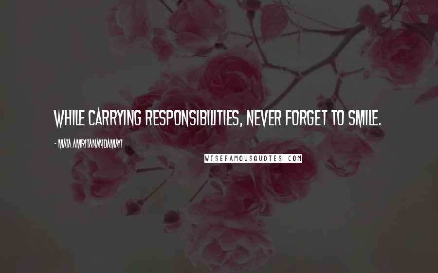 Mata Amritanandamayi quotes: While carrying responsibilities, never forget to smile.