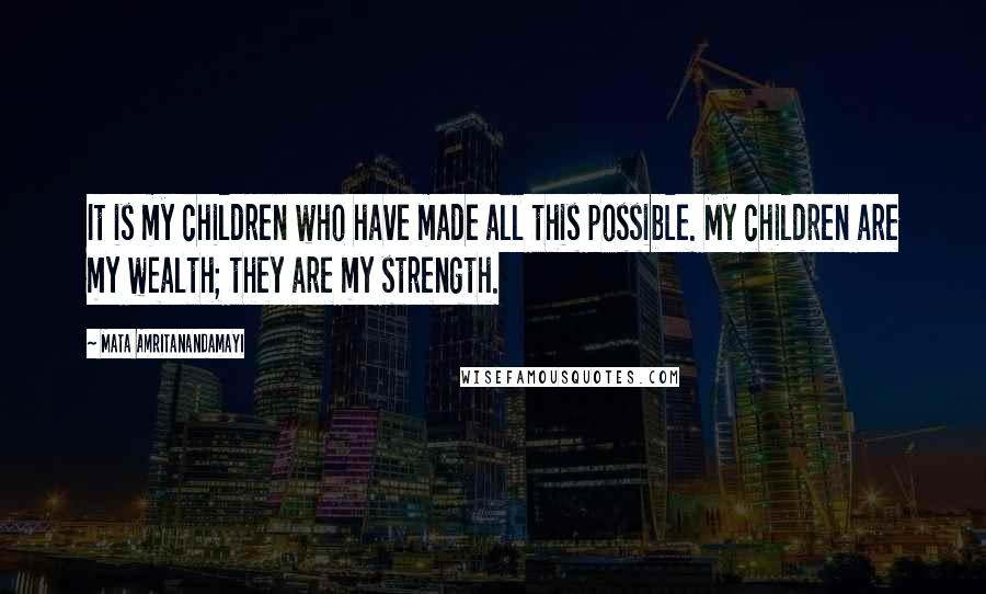 Mata Amritanandamayi quotes: It is my children who have made all this possible. My children are my wealth; they are my strength.