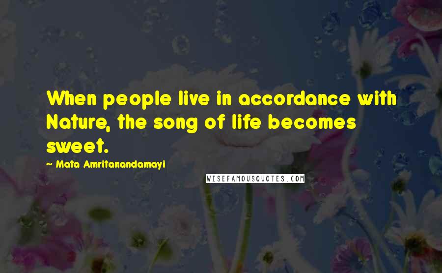 Mata Amritanandamayi quotes: When people live in accordance with Nature, the song of life becomes sweet.