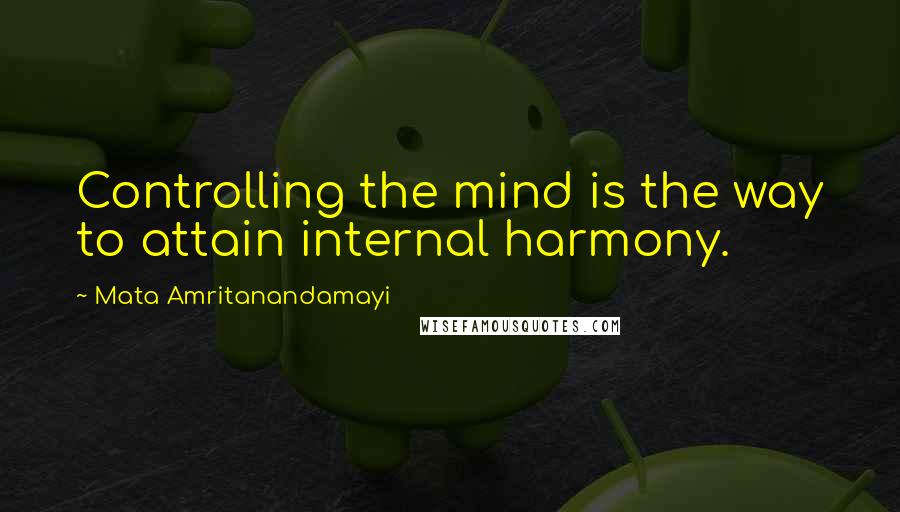 Mata Amritanandamayi quotes: Controlling the mind is the way to attain internal harmony.