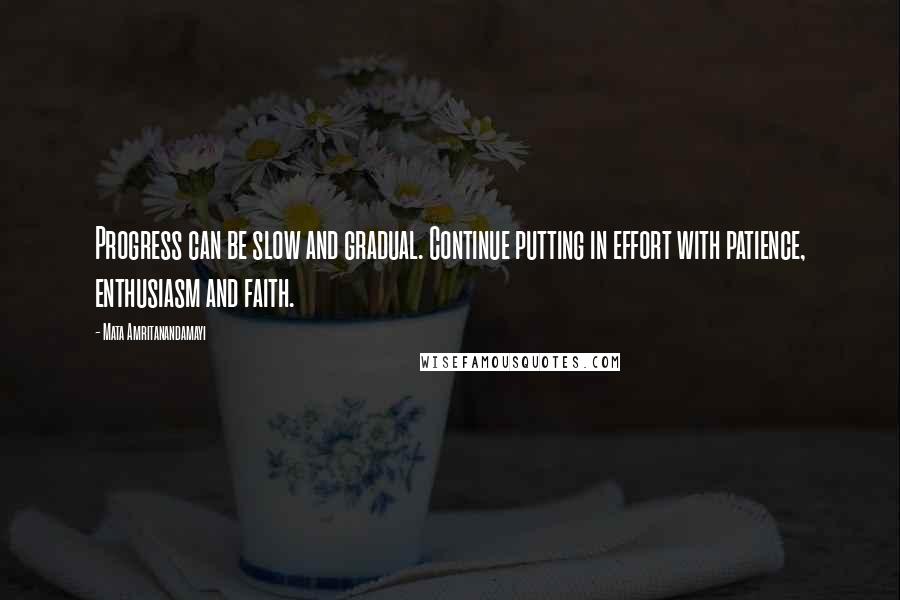 Mata Amritanandamayi quotes: Progress can be slow and gradual. Continue putting in effort with patience, enthusiasm and faith.