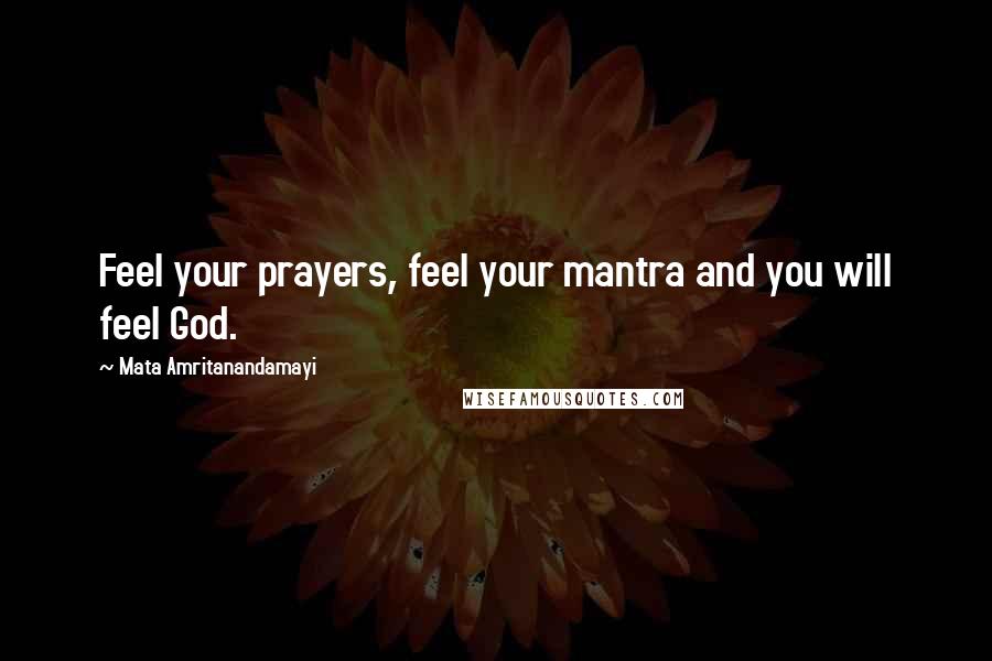 Mata Amritanandamayi quotes: Feel your prayers, feel your mantra and you will feel God.