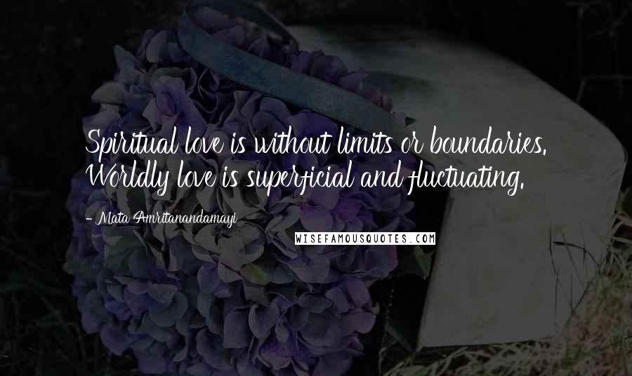 Mata Amritanandamayi quotes: Spiritual love is without limits or boundaries. Worldly love is superficial and fluctuating.
