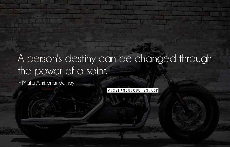 Mata Amritanandamayi quotes: A person's destiny can be changed through the power of a saint.