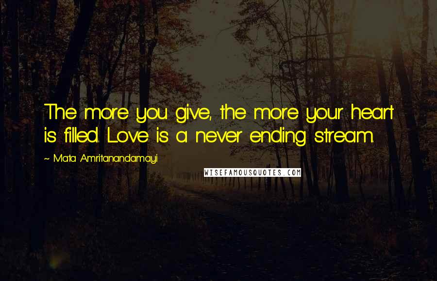 Mata Amritanandamayi quotes: The more you give, the more your heart is filled. Love is a never ending stream.