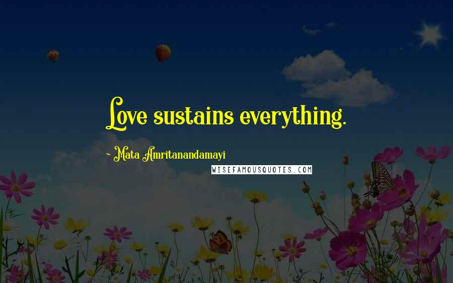 Mata Amritanandamayi quotes: Love sustains everything.