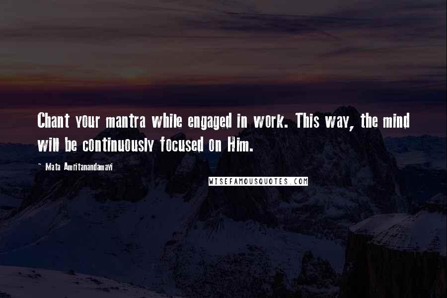 Mata Amritanandamayi quotes: Chant your mantra while engaged in work. This way, the mind will be continuously focused on Him.