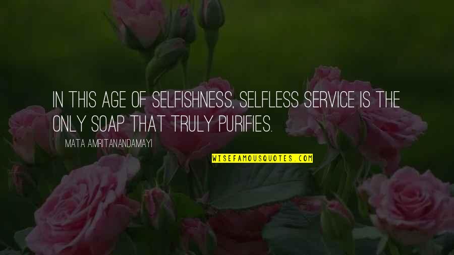 Mata Amritanandamayi Quotes By Mata Amritanandamayi: In this age of selfishness, selfless service is