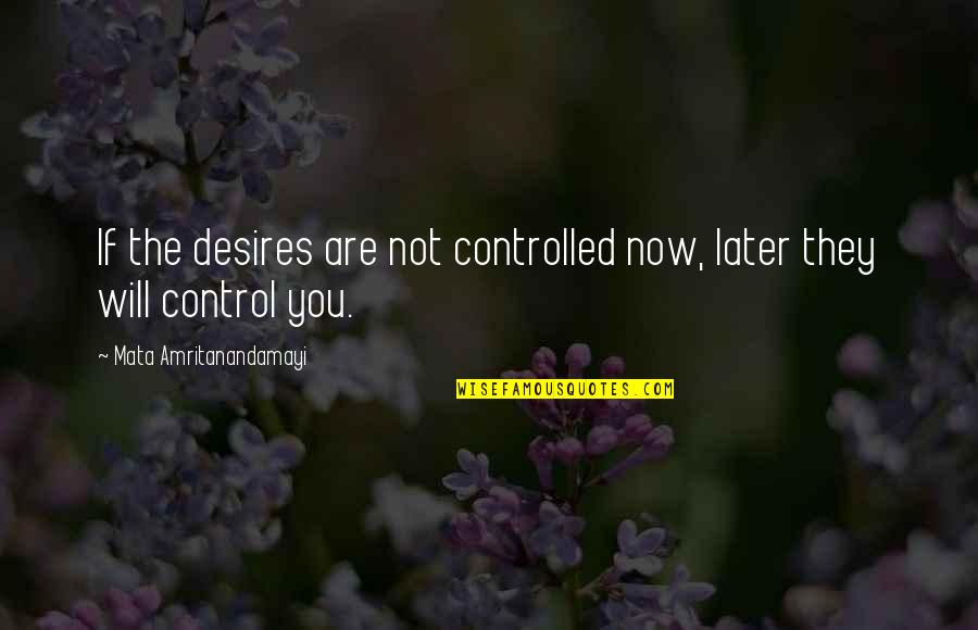 Mata Amritanandamayi Quotes By Mata Amritanandamayi: If the desires are not controlled now, later