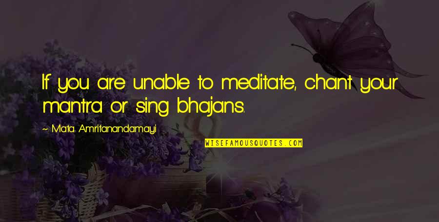 Mata Amritanandamayi Quotes By Mata Amritanandamayi: If you are unable to meditate, chant your