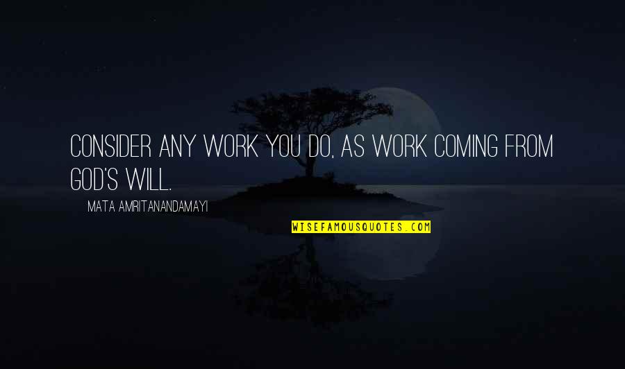 Mata Amritanandamayi Quotes By Mata Amritanandamayi: Consider any work you do, as work coming