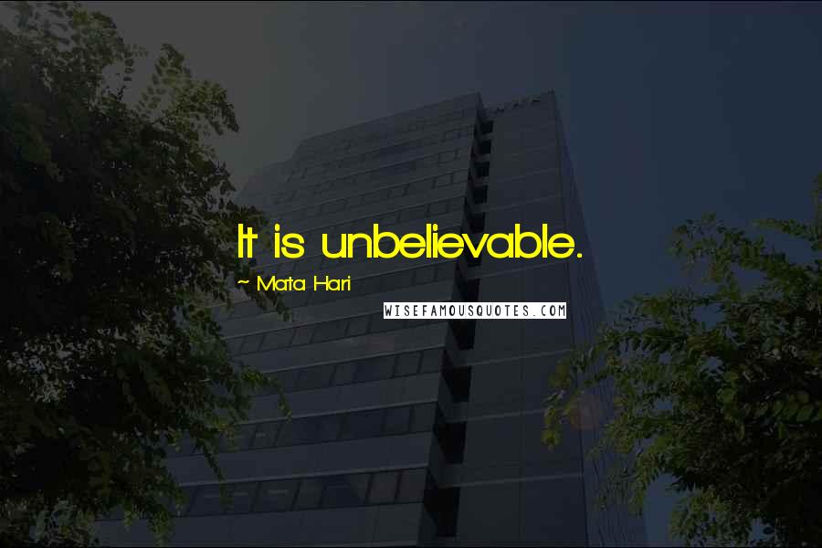 Mata Hari quotes: It is unbelievable.