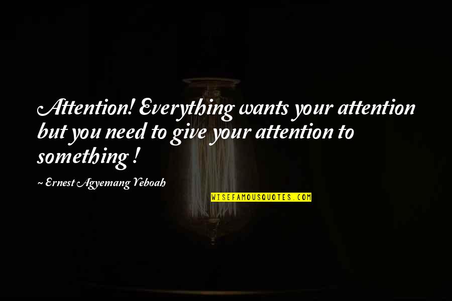 Mata Rani Quotes By Ernest Agyemang Yeboah: Attention! Everything wants your attention but you need