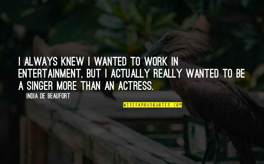 Matabele Warriors Quotes By India De Beaufort: I always knew I wanted to work in