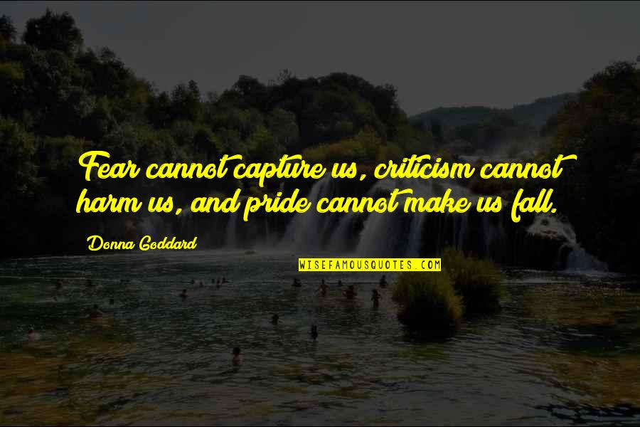 Matadors Ccu Quotes By Donna Goddard: Fear cannot capture us, criticism cannot harm us,