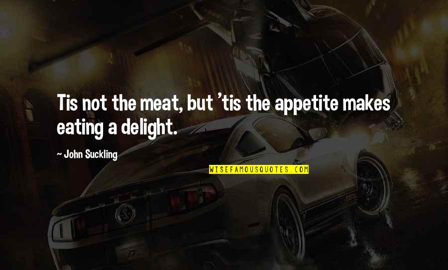 Matadors Community Quotes By John Suckling: Tis not the meat, but 'tis the appetite Matadors Community Quotes By John Suckling: Tis not the meat, but 'tis the appetite