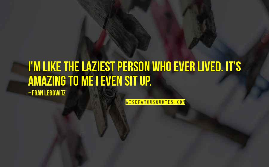 Matadors Killed Quotes By Fran Lebowitz: I'm like the laziest person who ever lived.