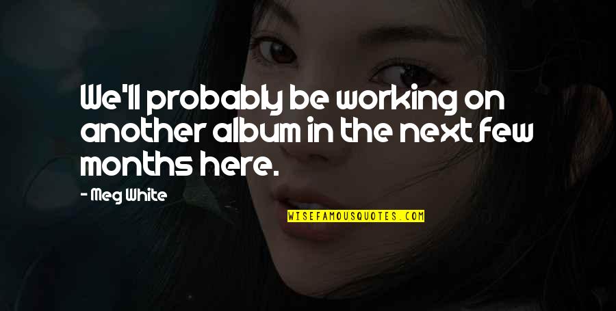 Matagal Na Relasyon Quotes By Meg White: We'll probably be working on another album in