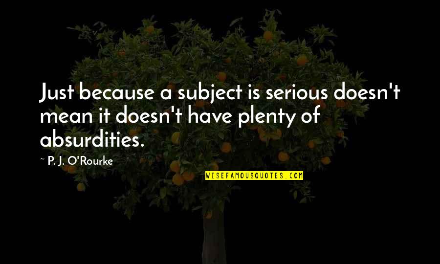 Matahari Quotes By P. J. O'Rourke: Just because a subject is serious doesn't mean