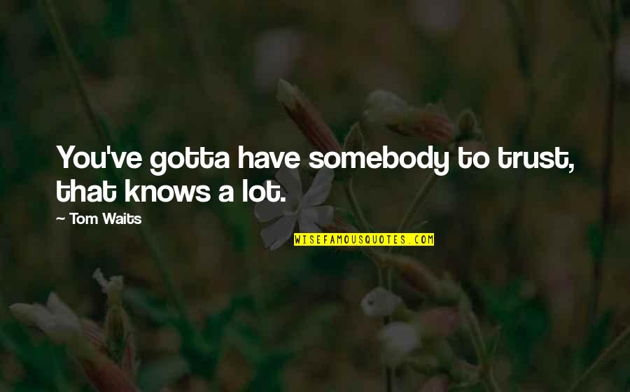 Matahimik Quotes By Tom Waits: You've gotta have somebody to trust, that knows