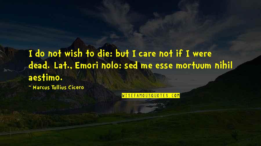 Mataia Farms Quotes By Marcus Tullius Cicero: I do not wish to die: but I