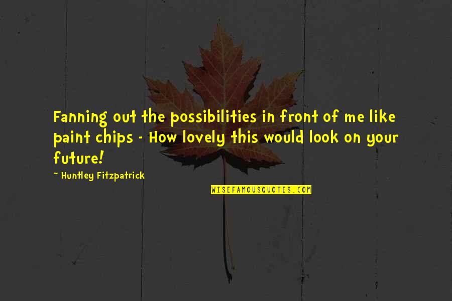Mataji No Thal Quotes By Huntley Fitzpatrick: Fanning out the possibilities in front of me