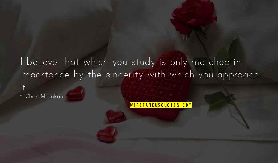 Matakas Jiu Jitsu Quotes By Chris Matakas: I believe that which you study is only
