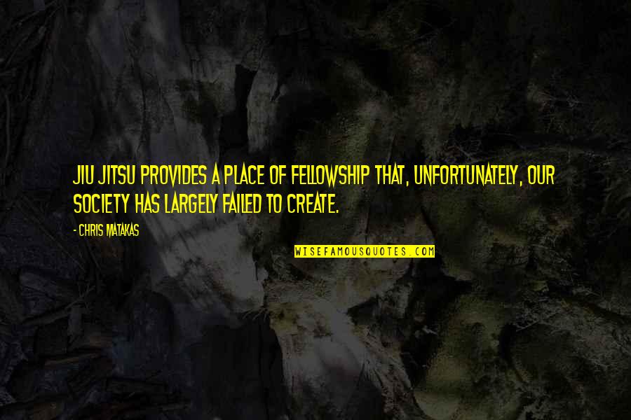 Matakas Jiu Jitsu Quotes By Chris Matakas: Jiu Jitsu provides a place of fellowship that,