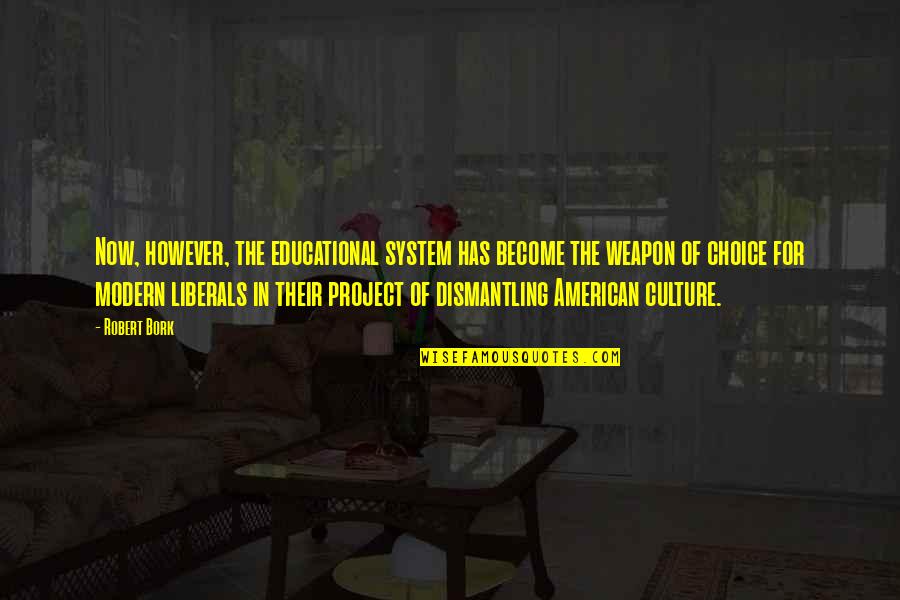 Matakota Quotes By Robert Bork: Now, however, the educational system has become the Matakota Quotes By Robert Bork: Now, however, the educational system has become the