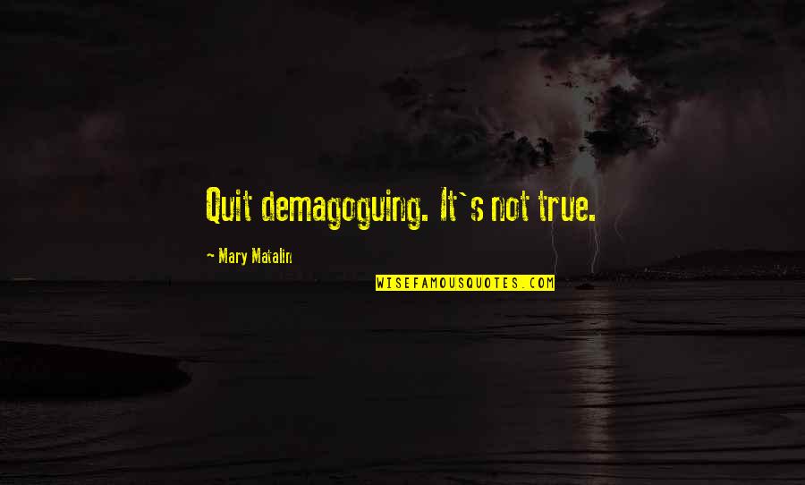 Matalin Quotes By Mary Matalin: Quit demagoguing. It's not true.