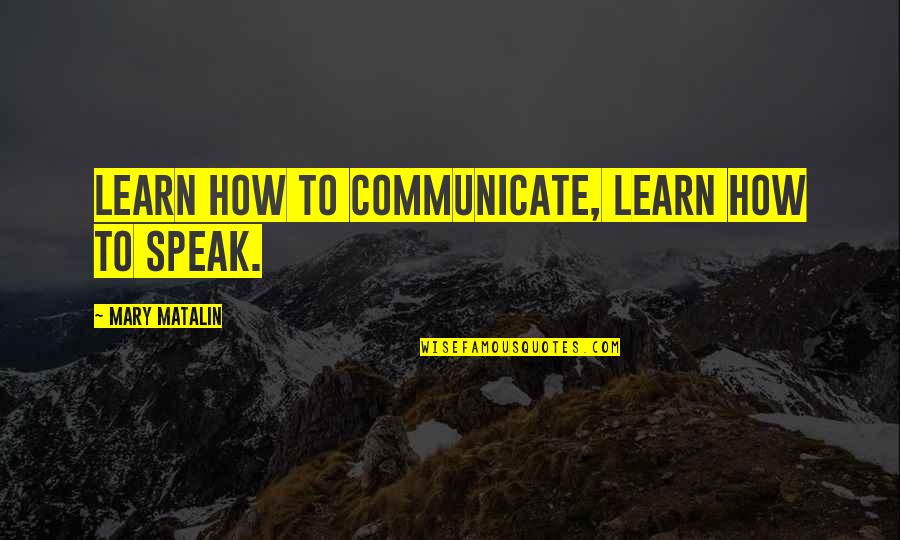 Matalin Quotes By Mary Matalin: Learn how to communicate, learn how to speak.
