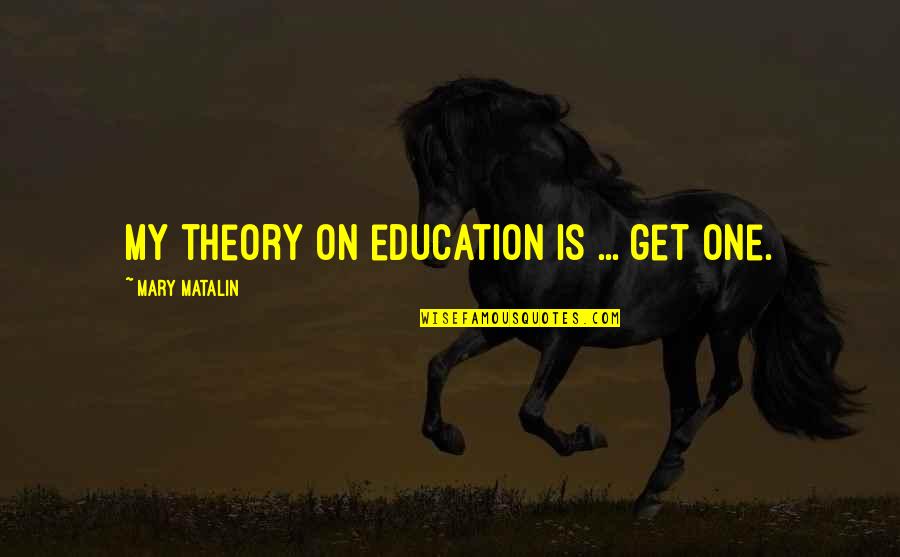 Matalin Quotes By Mary Matalin: My theory on education is ... get one.