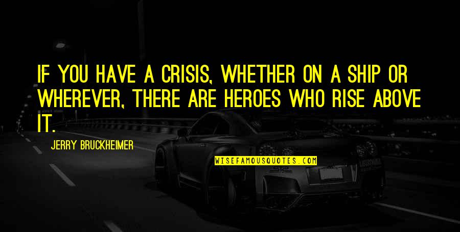 Matalos Quotes By Jerry Bruckheimer: If you have a crisis, whether on a Matalos Quotes By Jerry Bruckheimer: If you have a crisis, whether on a