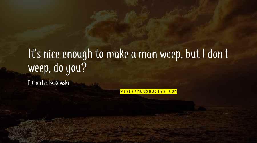 Matam Quotes By Charles Bukowski: It's nice enough to make a man weep, Matam Quotes By Charles Bukowski: It's nice enough to make a man weep,