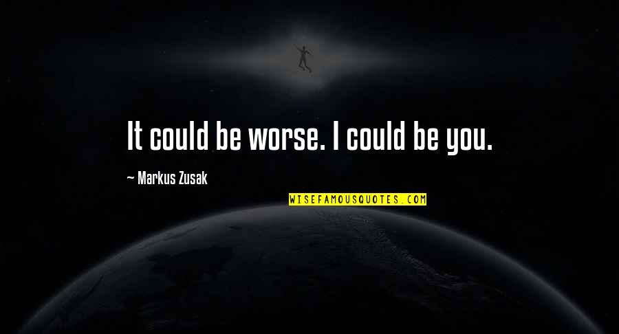 Matame Karaoke Quotes By Markus Zusak: It could be worse. I could be you. Matame Karaoke Quotes By Markus Zusak: It could be worse. I could be you.